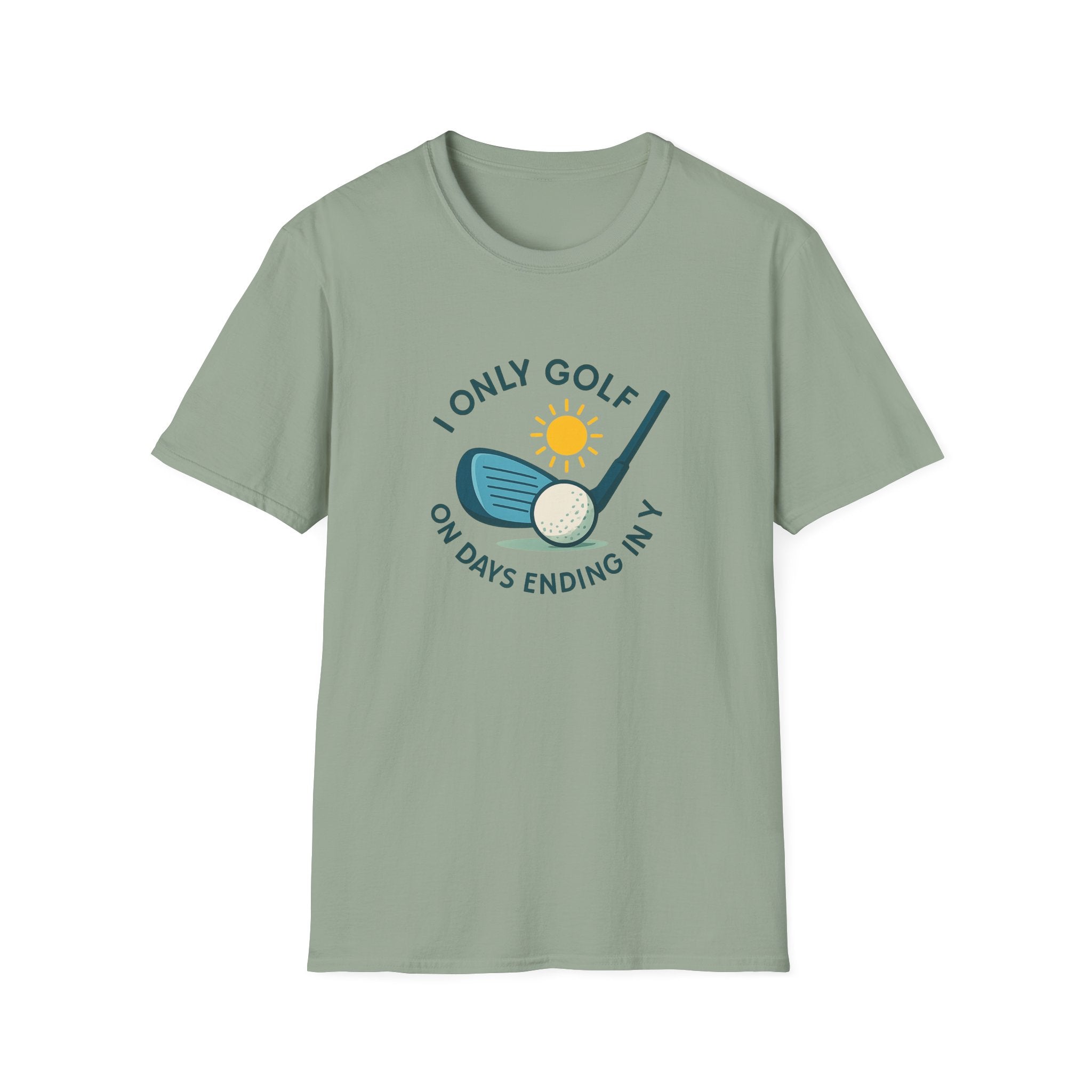 I Only Golf on Days Ending in Y Because Every Day ends in Y Right 6 colors 100% cotton