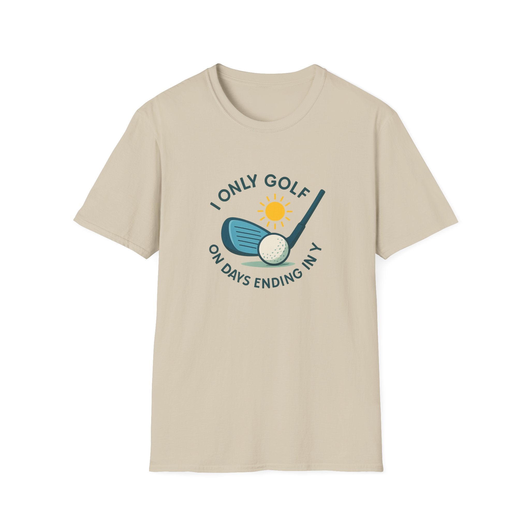 I Only Golf on Days Ending in Y Because Every Day ends in Y Right 6 colors 100% cotton