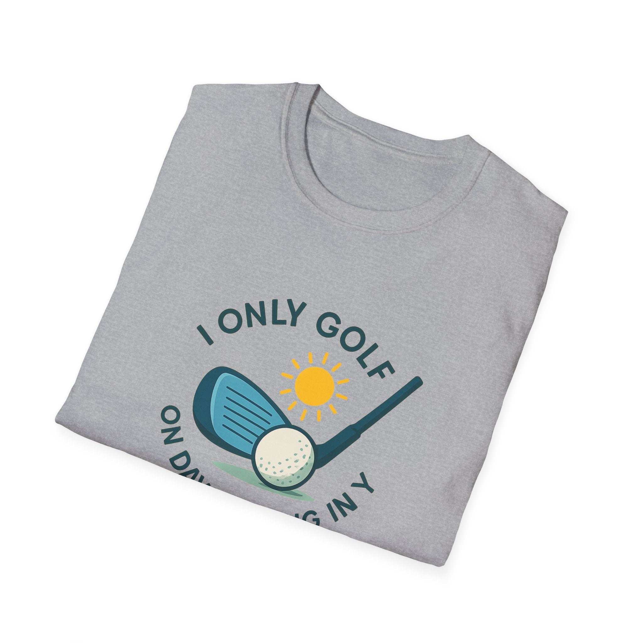 I Only Golf on Days Ending in Y Because Every Day ends in Y Right 6 colors 100% cotton