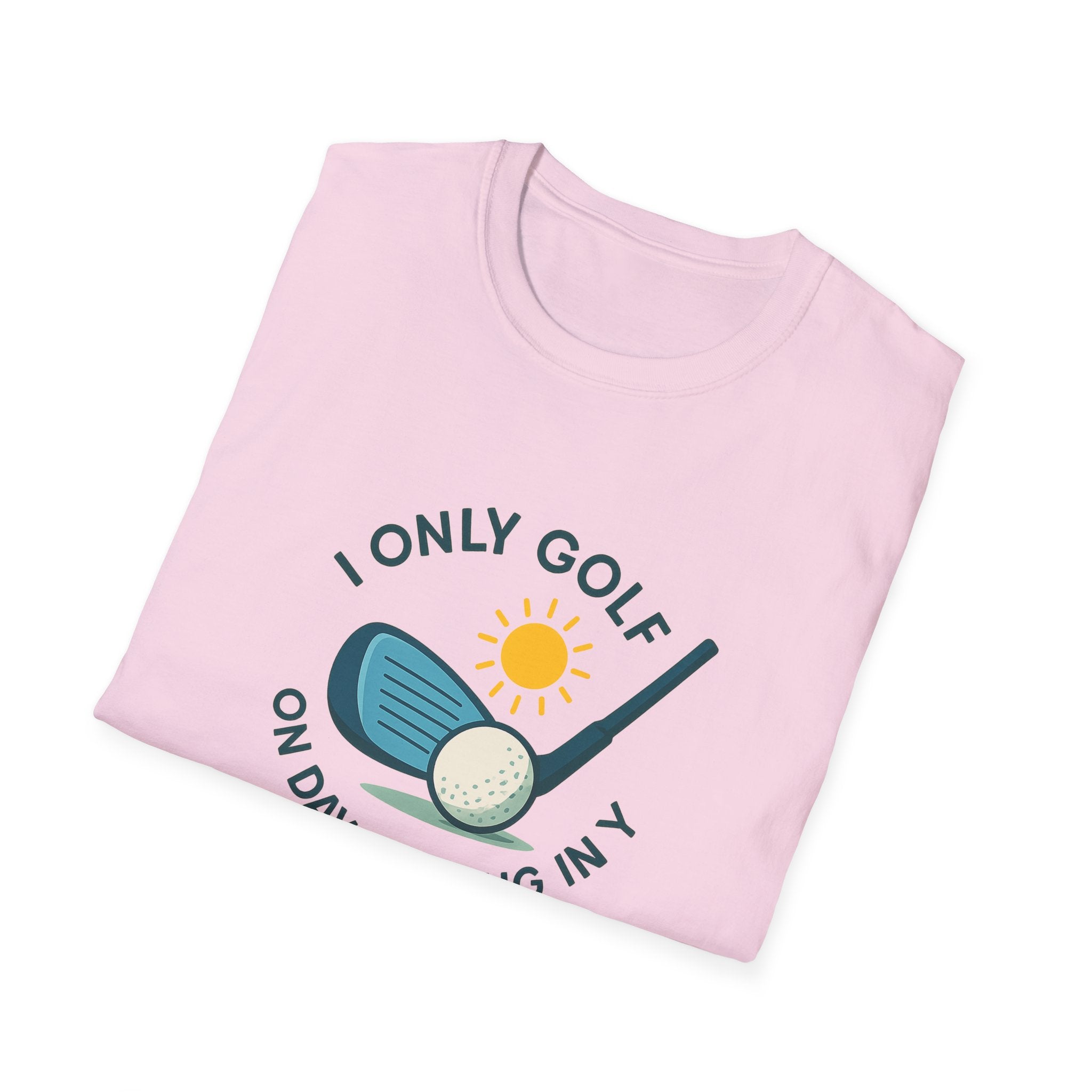 I Only Golf on Days Ending in Y Because Every Day ends in Y Right 6 colors 100% cotton
