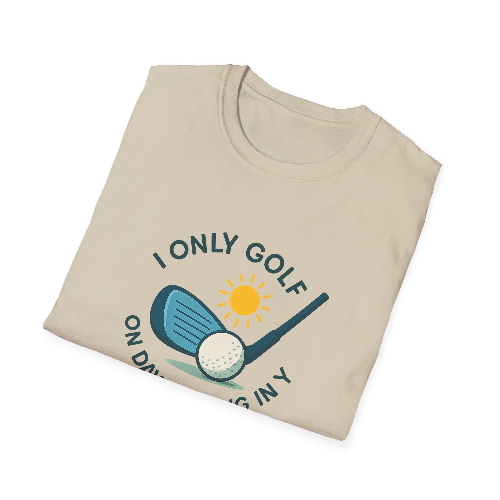 I Only Golf on Days Ending in Y Because Every Day ends in Y Right 6 colors 100% cotton