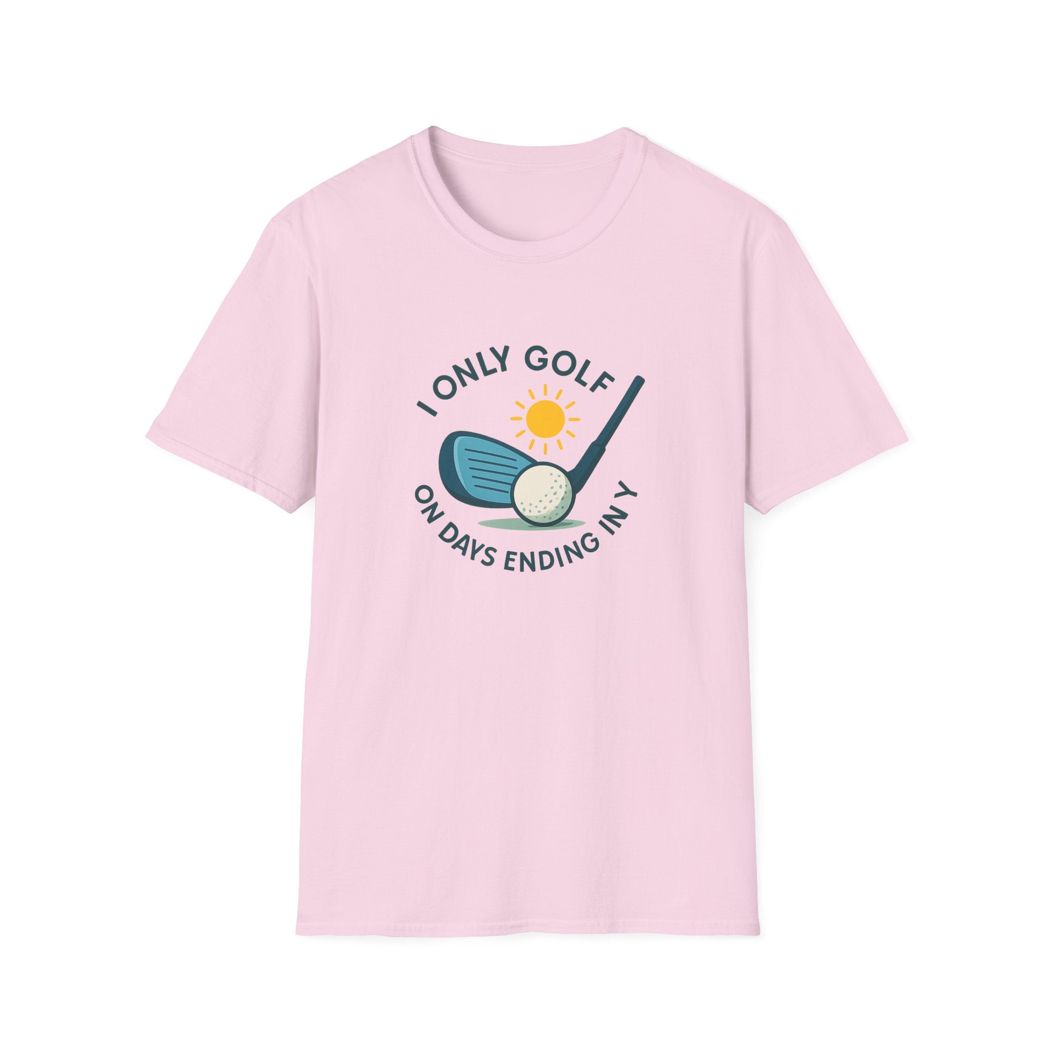I Only Golf on Days Ending in Y Because Every Day ends in Y Right 6 colors 100% cotton