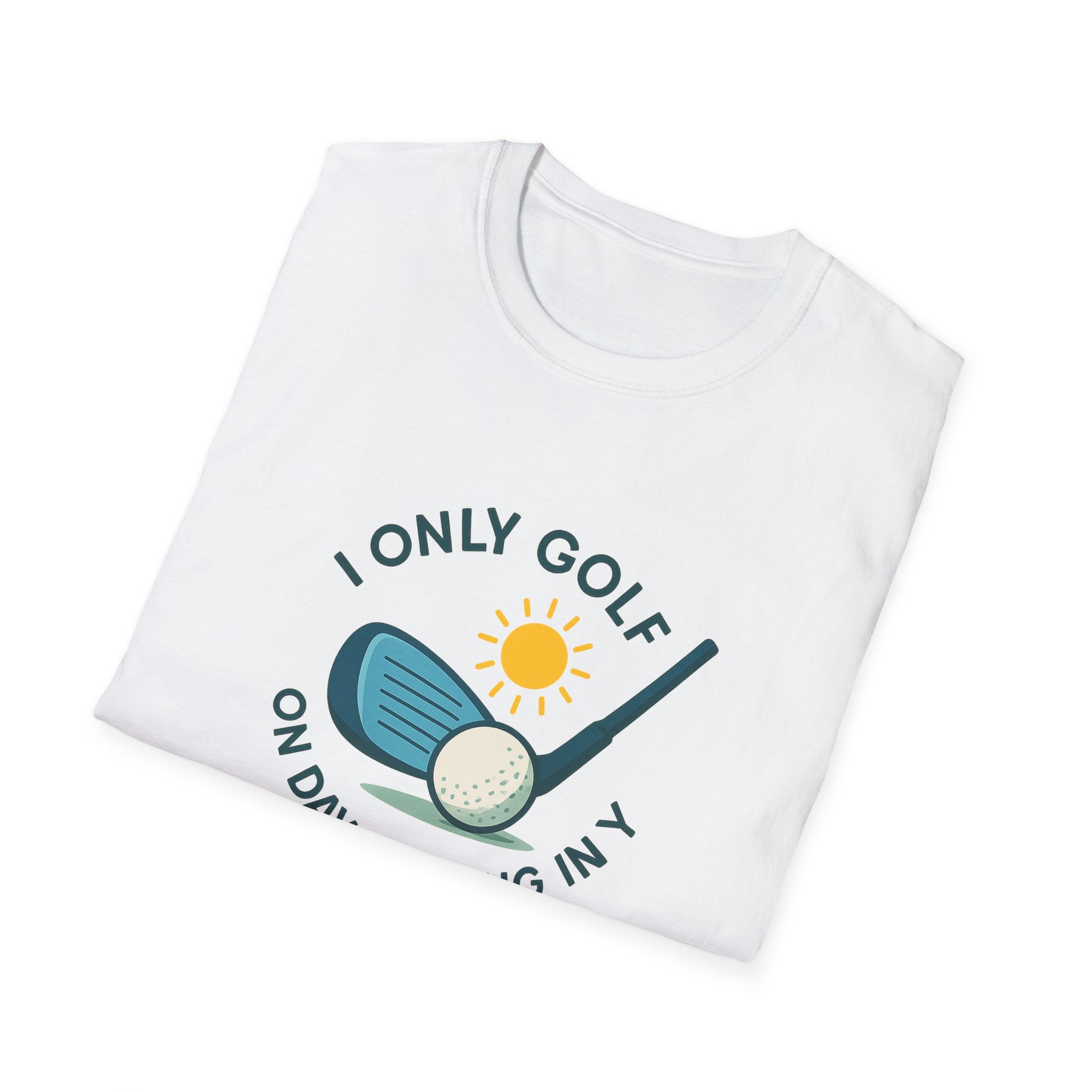 I Only Golf on Days Ending in Y Because Every Day ends in Y Right 6 colors 100% cotton