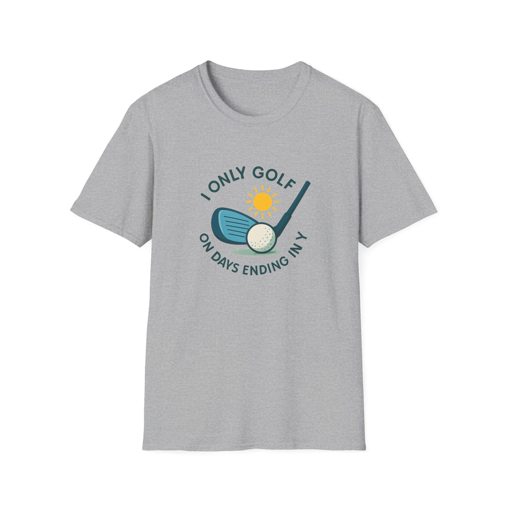 I Only Golf on Days Ending in Y Because Every Day ends in Y Right 6 colors 100% cotton